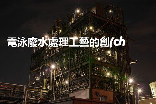 電泳廢水處理工藝的創(chuàng)新與實(shí)踐？